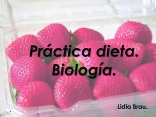 Práctica dieta.
   Biología.

            Lidia Brau.
 