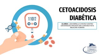 CETOACIDOSIS
DIABÉTICA
ALUMNA: LIDIA MIRELLA CHAVEZ CASTRO
UNIVERSIDAD PRIVADA SAN JUAN BAUTISTA
MEDICINA HUMANA
 