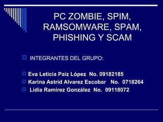 PC ZOMBIE, SPIM, RAMSOMWARE, SPAM, PHISHING Y SCAM ,[object Object],[object Object],[object Object],[object Object]