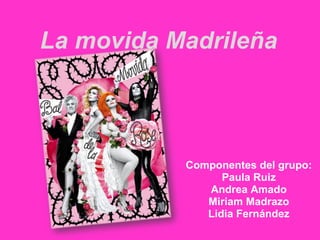 La movida Madrileña Componentes del grupo: Paula Ruiz Andrea Amado Miriam Madrazo Lidia Fernández 