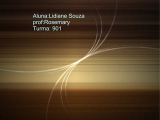 Aluna:Lidiane Souza
prof:Rosemary
Turma: 901
 