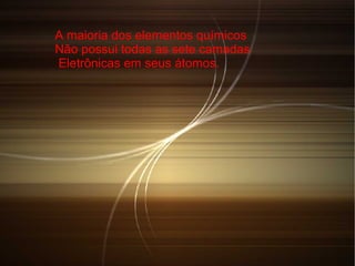 A maioria dos elementos químicos
Não possui todas as sete camadas
Eletrônicas em seus átomos.
 
