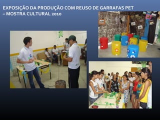 EXPOSIÇÃO DA PRODUÇÃO COM REUSO DE GARRAFAS PET – MOSTRA CULTURAL 2010 