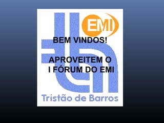 BEM VINDOS! APROVEITEM O I FÓRUM DO EMI 