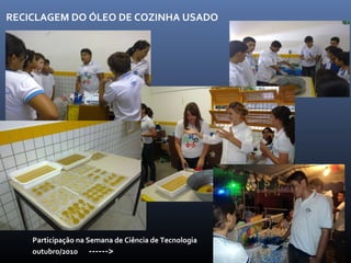 RECICLAGEM DO ÓLEO DE COZINHA USADO Participação na Semana de Ciência de Tecnologia outubro/2010  ------>   
