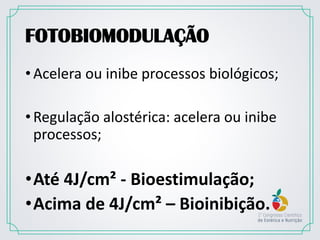 FOTOBIOMODULAÇÃO
•Acelera ou inibe processos biológicos;
•Regulação alostérica: acelera ou inibe
processos;
•Até 4J/cm² - Bioestimulação;
•Acima de 4J/cm² – Bioinibição.
 