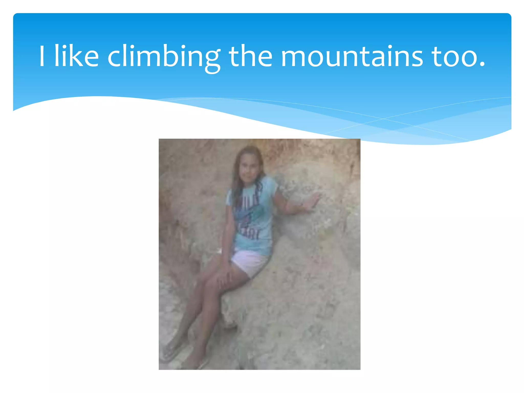 I like climbing the mountains too.