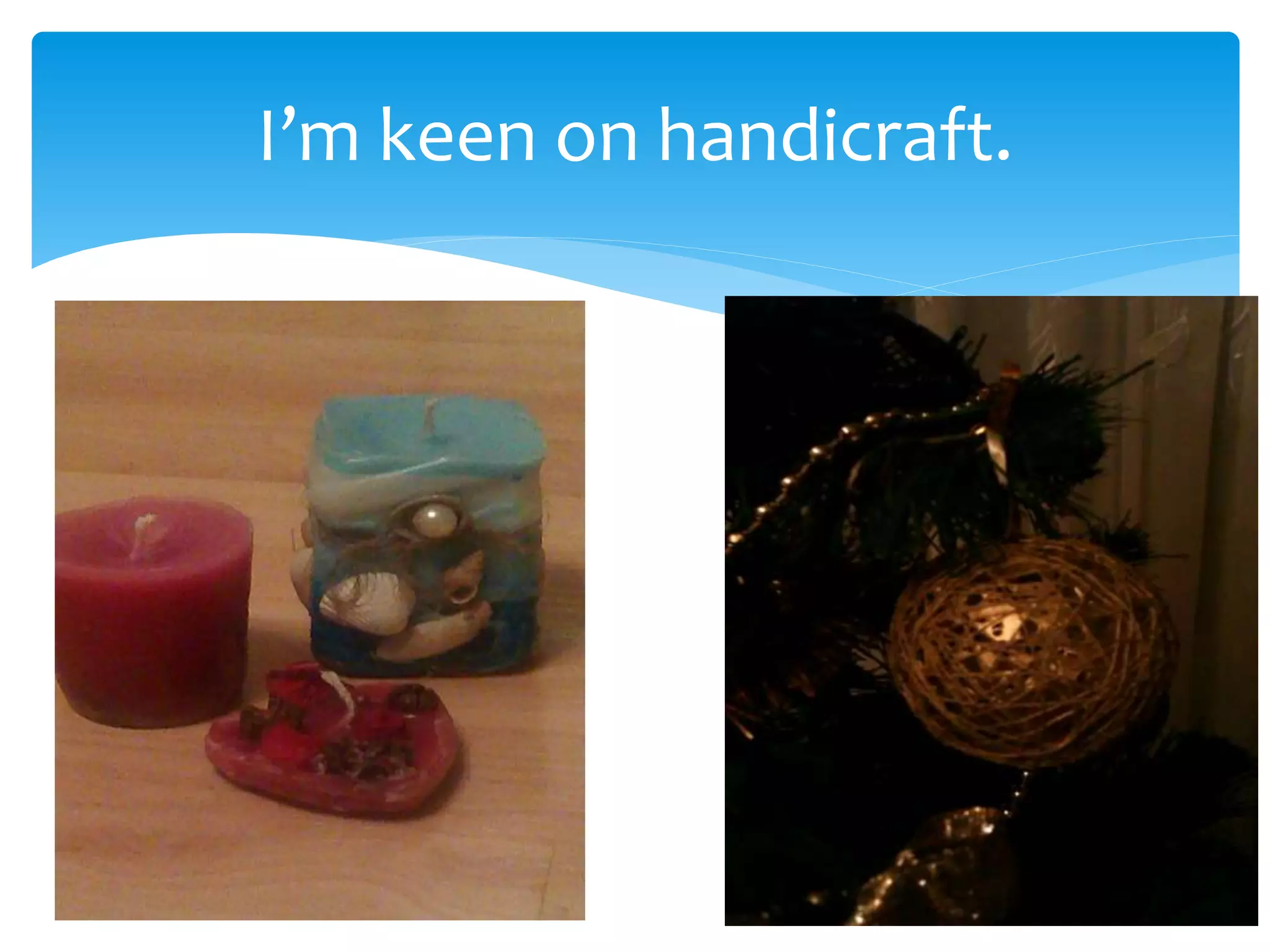 I’m keen on handicraft.