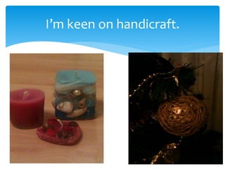I’m keen on handicraft.
 