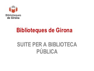 Biblioteques de Girona
SUITE PER A BIBLIOTECA
PÚBLICA
 