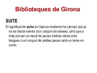 Biblioteques de Girona
SUITE
El significat de suite en l’època moderna ha canviat, ara ja
no es tracta només d’un conjunt ...