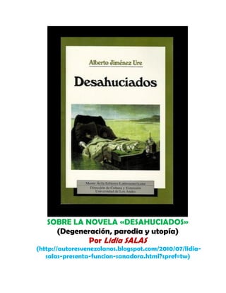 SOBRE LA NOVELA «DESAHUCIADOS»
(Degeneración, parodia y utopía)
Por Lidia SALAS
(http://autoresvenezolanos.blogspot.com/2010/07/lidia-
salas-presenta-funcion-sanadora.html?spref=tw)
 