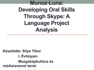 Munoz-Luna:
Developing Oral Skills
Through Skype: A
Language Project
Analysis
Készítette: Silye Tibor
I. Évfolyam
Mozgóképkultúra és
médiaismeret tanár
 