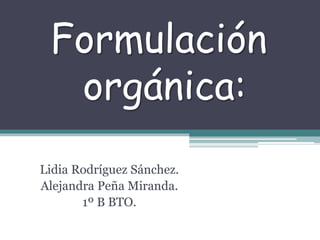 Formulación
orgánica:
Lidia Rodríguez Sánchez.
Alejandra Peña Miranda.
1º B BTO.
 