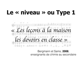 « Les leçons à la maison
les devoirs en classe »
Bergmann et Sams, 2008,
enseignants de chimie au secondaire
Le « niveau »...