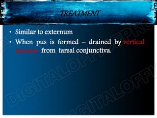 TREATMENT
• Similar to externum
• When pus is formed – drained by vertical
incision from tarsal conjunctiva.
 
