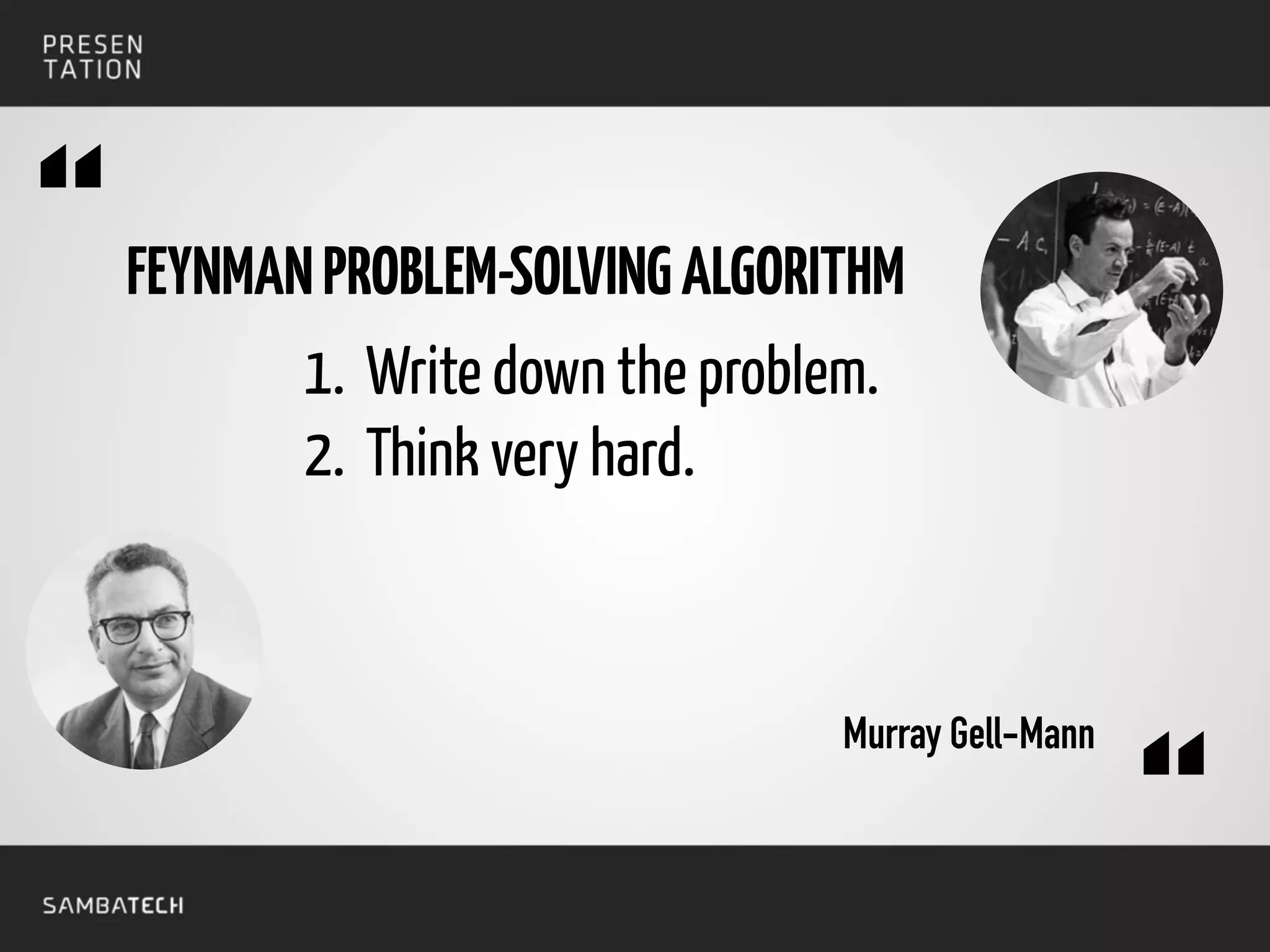 FEYNMANPROBLEM-SOLVINGALGORITHM
1. Write down the problem.
2. Think very hard.
Murray Gell-Mann
“
“
 