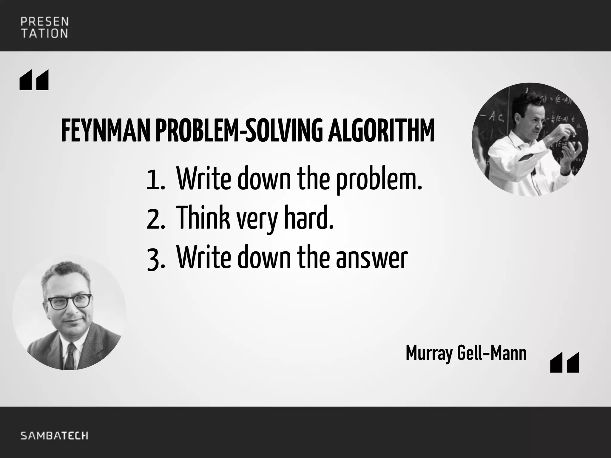 FEYNMANPROBLEM-SOLVINGALGORITHM
1. Write down the problem.
2. Think very hard.
3. Write down the answer
Murray Gell-Mann
“
“
 