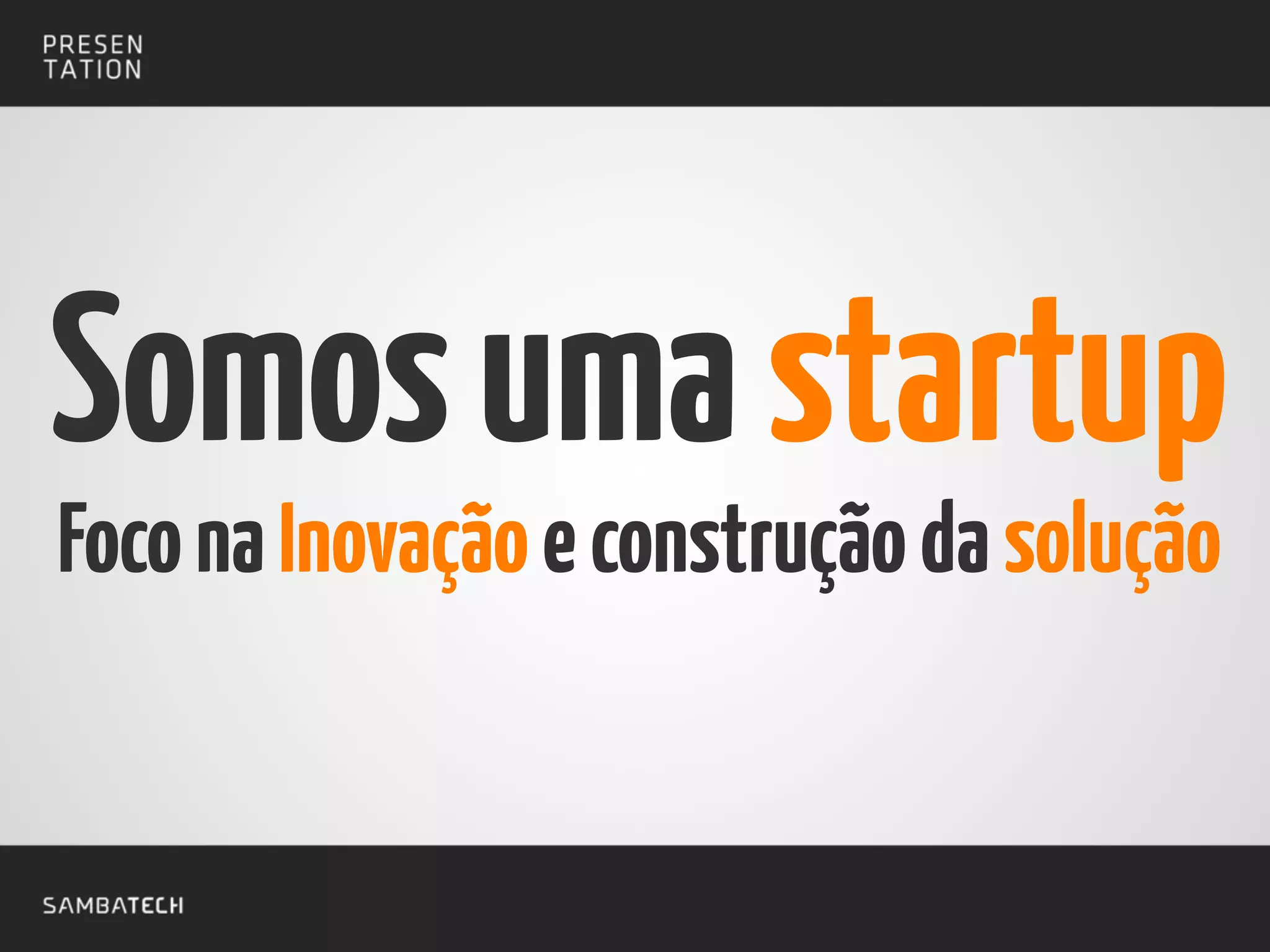 FoconaInovaçãoeconstruçãodasolução
Somosumastartup
 