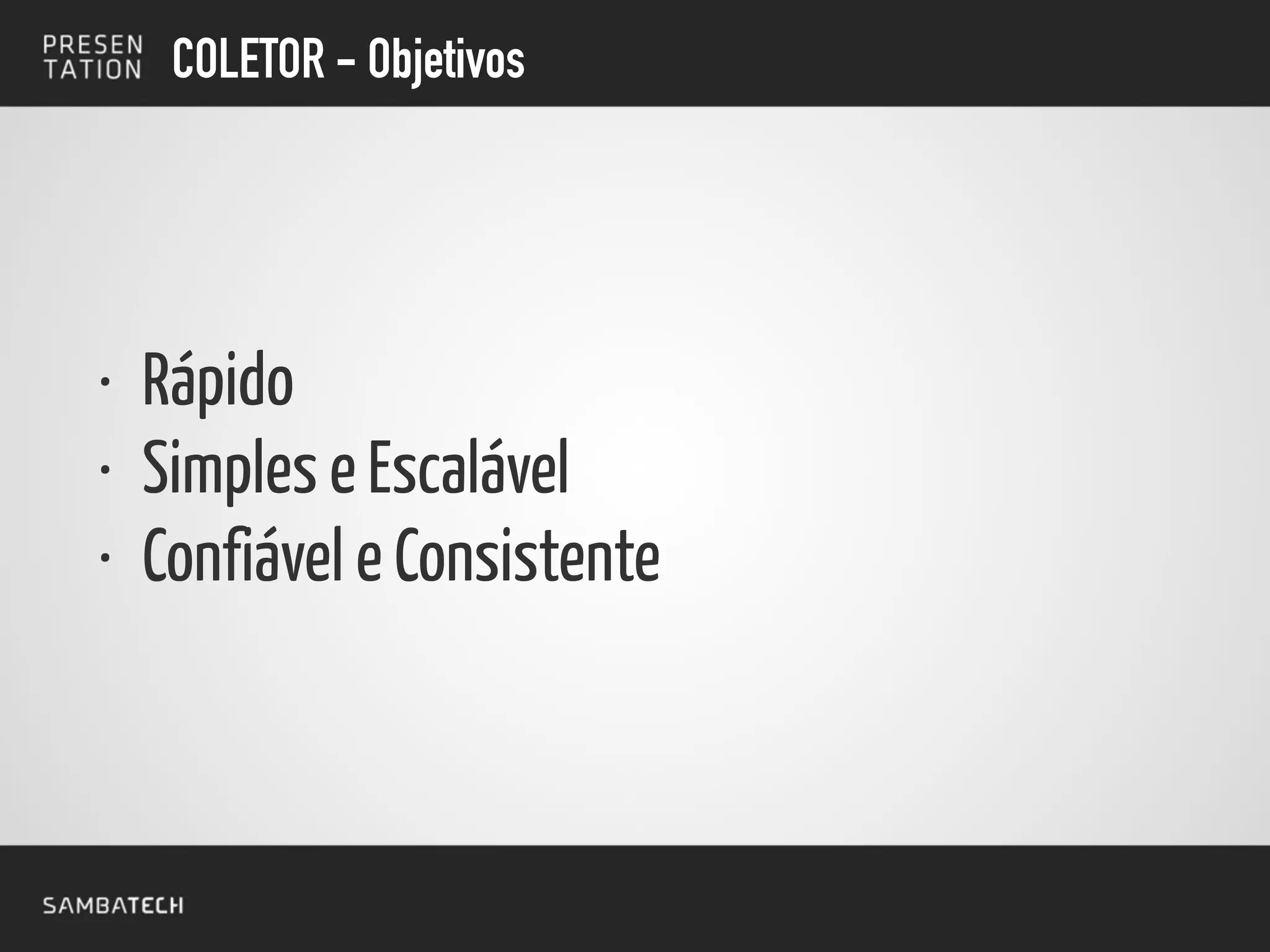 COLETOR - Objetivos
• Rápido
• Simples e Escalável
• Confiável e Consistente
 