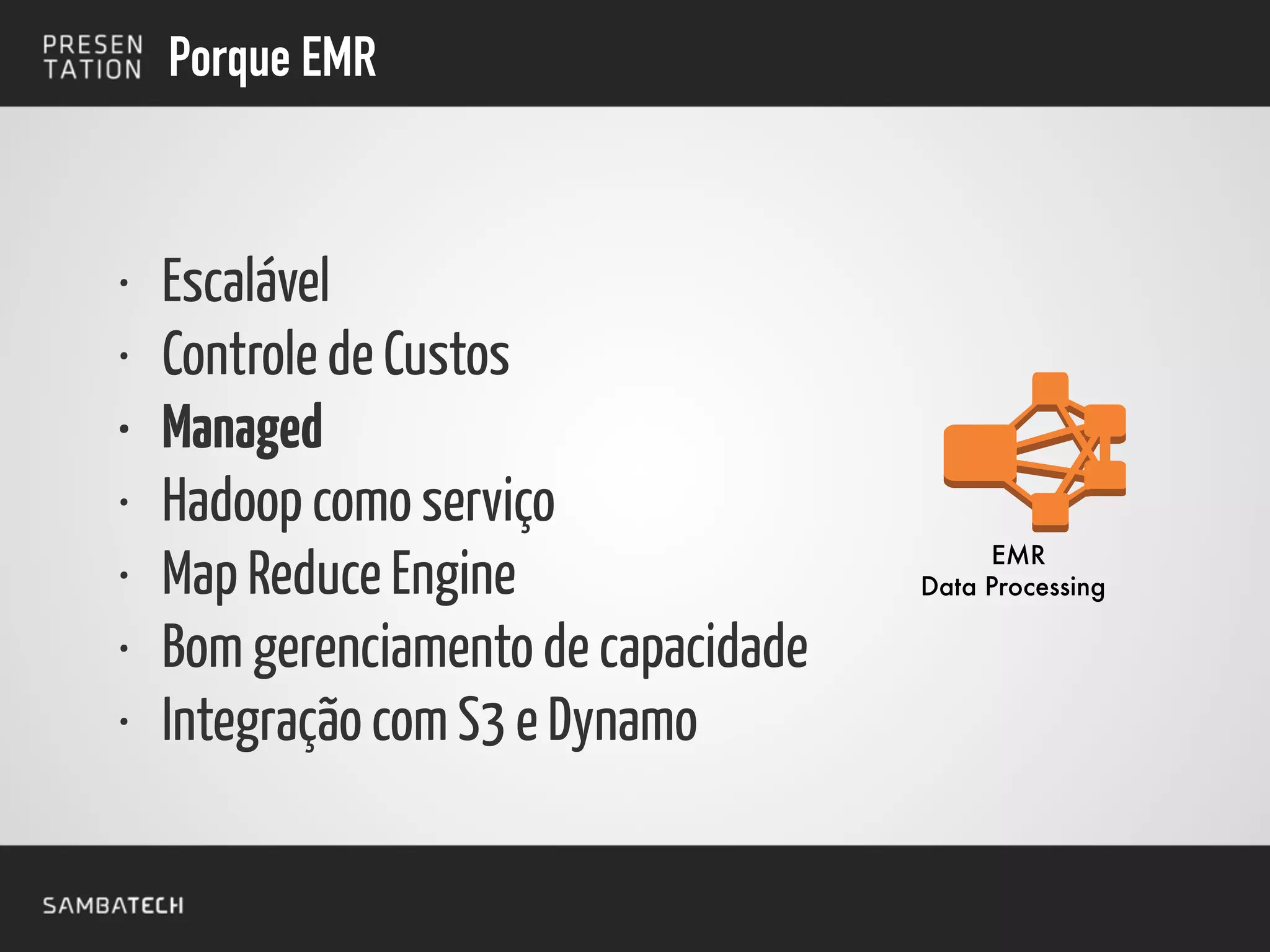 !
• Escalável
• Controle de Custos
• Managed
• Hadoop como serviço
• Map Reduce Engine
• Bom gerenciamento de capacidade
• Integração com S3 e Dynamo
EMR
Data Processing
Porque EMR
 
