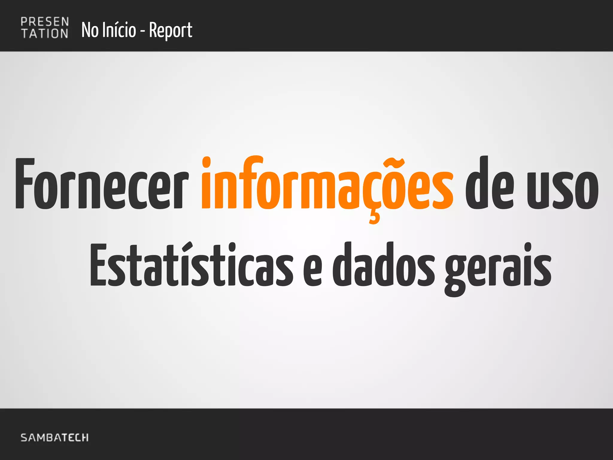 No Início - Report
Fornecerinformaçõesdeuso
Estatísticasedadosgerais
 