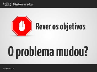O Problema mudou?
Reverosobjetivos
Oproblemamudou?
 