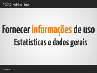 No Início - Report
Fornecerinformaçõesdeuso
Estatísticasedadosgerais
 