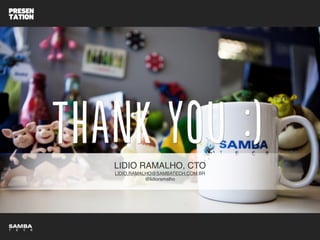 LIDIO RAMALHO, CTO!
LIDIO.RAMALHO@SAMBATECH.COM.BR!
@lidioramalho
 