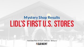 Field Date/Time: 6/15/17, 8:00 a.m. - 8:00 p.m.
LIDL’S FIRST U.S. STORES
Mystery Shop Results
 
