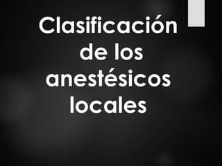 Clasificación
de los
anestésicos
locales
 