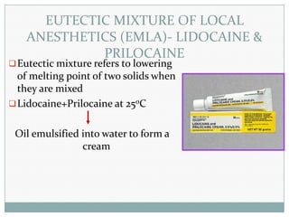 EUTECTIC MIXTURE OF LOCAL
ANESTHETICS (EMLA)- LIDOCAINE &
PRILOCAINE

 Eutectic mixture refers to lowering

of melting po...