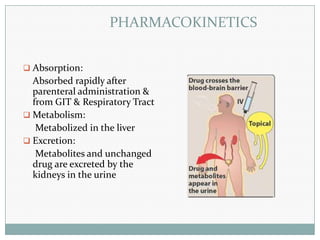 PHARMACOKINETICS
 Absorption:

Absorbed rapidly after
parenteral administration &
from GIT & Respiratory Tract
 Metaboli...