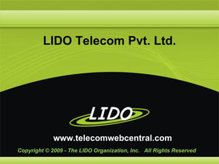 LIDO Telecom Pvt. Ltd.




             www.telecomwebcentral.com
Copyright © 2009 - The LIDO Organization, Inc. All Rights Reserved
 
