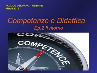 Competenze e Didattica
I.C. LIDO DEL FARO – Fiumicino
Marzo 2016
Ep.2 Il ritorno
 