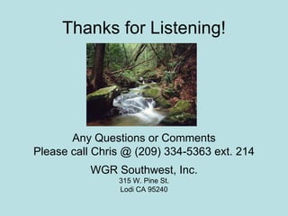 Thanks for Listening! Any Questions or Comments Please call Chris @ (209) 334-5363 ext. 214 WGR Southwest, Inc. 315 W. Pine St. Lodi CA 95240 