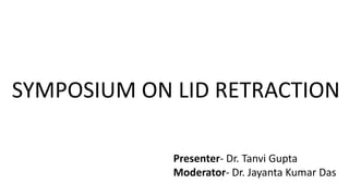 SYMPOSIUM ON LID RETRACTION
Presenter- Dr. Tanvi Gupta
Moderator- Dr. Jayanta Kumar Das
 