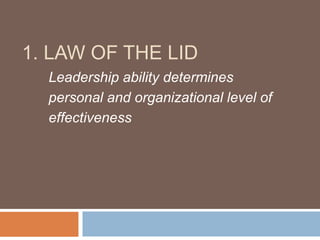 1. LAW OF THE LID
Leadership ability determines
personal and organizational level of
effectiveness
 