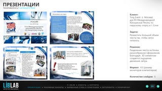 Клиент:
Torg Event (г. Москва)
для XV Международной
Юношеской Регаты по
парусному спорту в г. Сочи
Задача:
Разместить большой объем
текста так, чтобы легко
читалось.
Решение:
Разделение текста на блоки,
разнообразное оформление.
Благодаря 3D элементам
создается ощущение
движения, ветра.
Формат: 4:3 (размер
мониторов компьютеров)
Количество слайдов: 6
ПРЕЗЕНТАЦИИ
ПОНРАВИЛОСЬ? НАПИШИТЕ МНЕ
П Р Е З Е Н Т А Ц И И ● Р Е К Л А М Н Ы Е Б А Н Н Е Р Ы ● Ф И Р М Е Н Н Ы Й С Т И Л Ь И П О Л И Г Р А Ф И Я ● К О П И Р А Й Т И Н ГФ О Т О Р А Б О Т Ы ●
О L I B L A B ● К Л И Е Н Т Ы ● К О Н Т А К Т Ы
14LIBLAB
.
МАРКЕТИНГОВЫЙ ДИЗАЙН
 