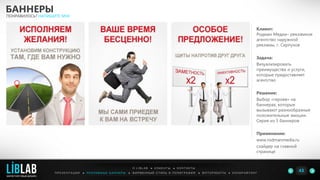 Клиент:
Родман Медиа– рекламное
агентство наружной
рекламы, г. Серпухов
Задача:
Визуализировать
преимущества и услуги,
которые предоставляет
агентство
Решение:
Выбор «героев» на
баннерах, которые
вызывают разнообразные
положительные эмоции.
Серия из 5 баннеров
Применение:
www.rodmanmedia.ru
слайдер на главной
странице
БАННЕРЫ
ПОНРАВИЛОСЬ? НАПИШИТЕ МНЕ
П Р Е З Е Н Т А Ц И И ● Р Е К Л А М Н Ы Е Б А Н Н Е Р Ы ● Ф И Р М Е Н Н Ы Й С Т И Л Ь И П О Л И Г Р А Ф И Я ● К О П И Р А Й Т И Н ГФ О Т О Р А Б О Т Ы ●
О L I B L A B ● К Л И Е Н Т Ы ● К О Н Т А К Т Ы
43LIBLAB
.
МАРКЕТИНГОВЫЙ ДИЗАЙН
 