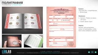 Клиент:
«Русский Лес», кондитерская,
г. Зеленоград
Название:
1. Каталог «Торты на заказ»,
36 полос
2. Бланк заказа торта
Задача:
Каталог: рассортировать
торты по категориям, чтобы
было легко выбрать нужный.
ПОЛИГРАФИЯ
ПОНРАВИЛОСЬ? НАПИШИТЕ МНЕ
П Р Е З Е Н Т А Ц И И ● Р Е К Л А М Н Ы Е Б А Н Н Е Р Ы ● Ф И Р М Е Н Н Ы Й С Т И Л Ь И П О Л И Г Р А Ф И Я ● К О П И Р А Й Т И Н ГФ О Т О Р А Б О Т Ы ●
О L I B L A B ● К Л И Е Н Т Ы ● К О Н Т А К Т Ы
51LIBLAB
.
МАРКЕТИНГОВЫЙ ДИЗАЙН
 