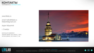 www.liblab.co
email: hello@liblab.co
liblab34@gmail.com
skype: lidiyaomsk
г. Стамбул
разница во времени:
зимнее время: мск минус 2 часа
летнее время: мск минус 1 час
КОНТАКТЫ
ПОНРАВИЛОСЬ? НАПИШИТЕ МНЕ
П Р Е З Е Н Т А Ц И И ● Р Е К Л А М Н Ы Е Б А Н Н Е Р Ы ● Ф И Р М Е Н Н Ы Й С Т И Л Ь И П О Л И Г Р А Ф И Я ● К О П И Р А Й Т И Н ГФ О Т О Р А Б О Т Ы ●
О L I B L A B ● К Л И Е Н Т Ы ● К О Н Т А К Т Ы
60LIBLAB
.
МАРКЕТИНГОВЫЙ ДИЗАЙН
 