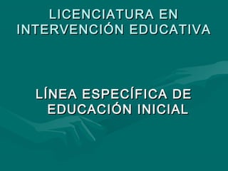 LICENCIATURA EN
INTERVENCIÓN EDUCATIVA

LÍNEA ESPECÍFICA DE
EDUCACIÓN INICIAL

 
