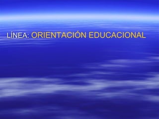 LÍNEA: ORIENTACIÓN EDUCACIONAL

 