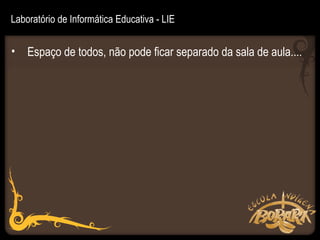 Laboratório de Informática Educativa - LIE


• Espaço de todos, não pode ficar separado da sala de aula....
 