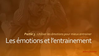 Partie 3 : Utiliser les émotions pour mieux entrainer
Jérémie Dussolier
 