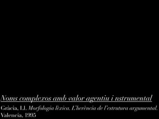 Noms complexos amb valor agentiu i nstrumental
Gràcia, Ll. Morfologia lèxica. L’herència de l’estrutura argumental.
Valencia, 1995
 