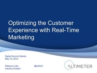 1
Digital Summit Atlanta
May 15, 2012
Rebecca Lieb,
Industry Analyst
Optimizing the Customer
Experience with Real-Time
Marketing
@lieblink
 