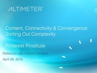 Content, Connectivity & Convergence:
Sorting Out Complexity
Pinterest Pinstitute
Rebecca Lieb, Industry Analyst
April 28, 2015
 