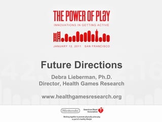 Future Directions
Debra Lieberman, Ph.D.
Director, Health Games Research
www.healthgamesresearch.org
 